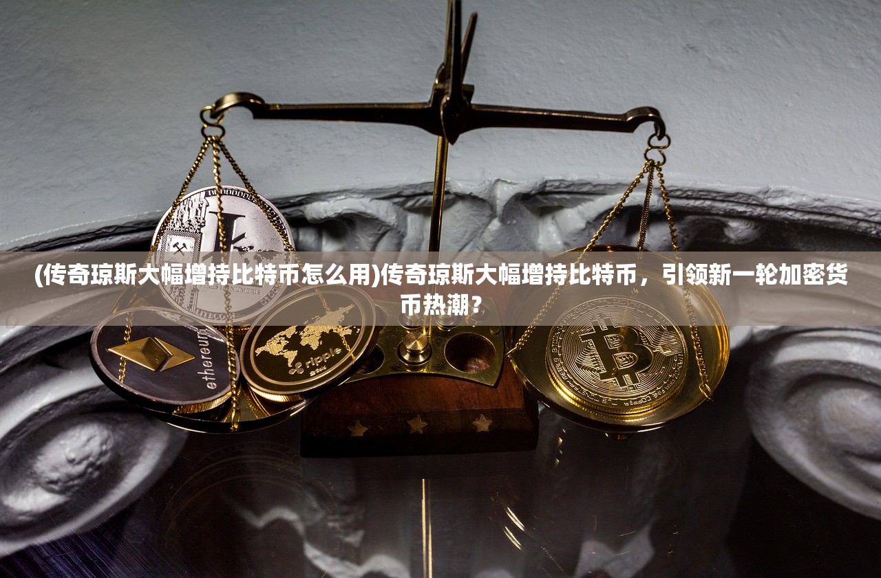 (传奇琼斯大幅增持比特币怎么用)传奇琼斯大幅增持比特币，引领新一轮加密货币热潮？