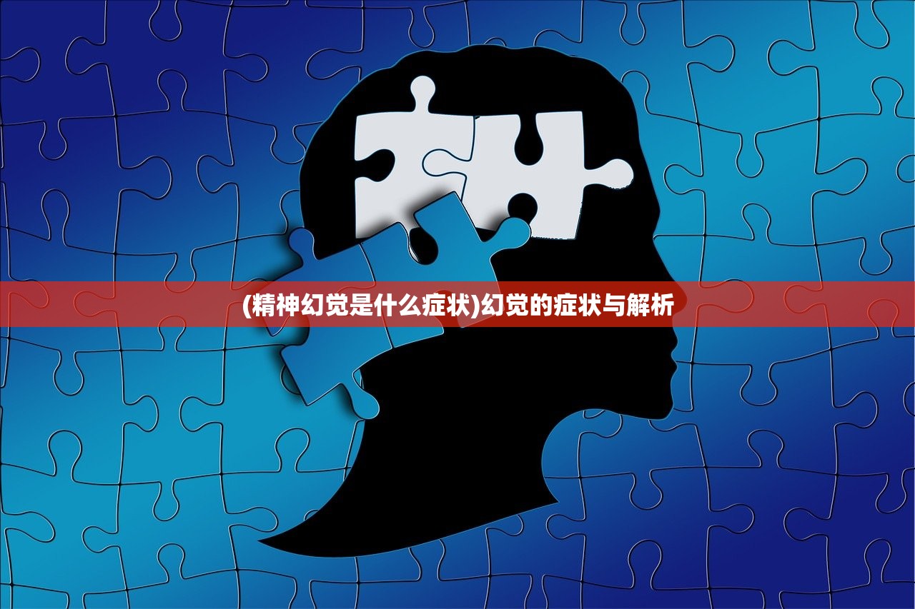 (精神幻觉是什么症状)幻觉的症状与解析