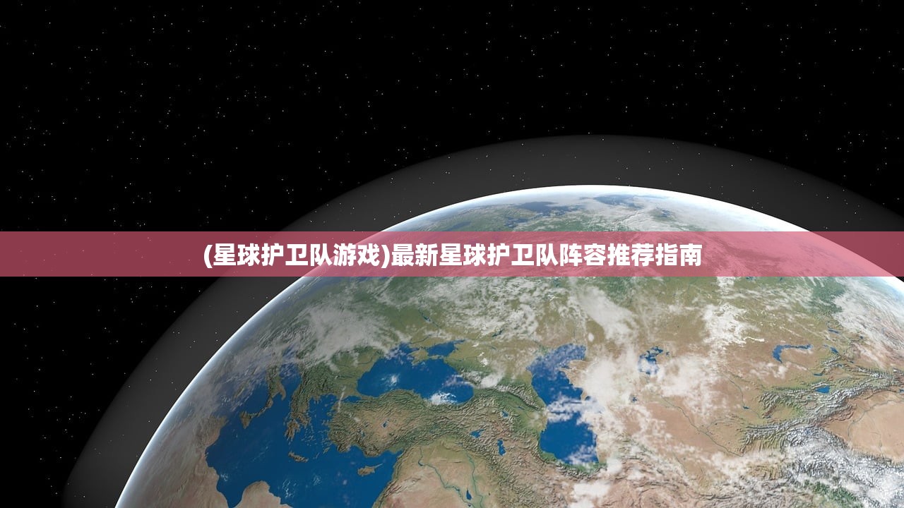 (星球护卫队游戏)最新星球护卫队阵容推荐指南