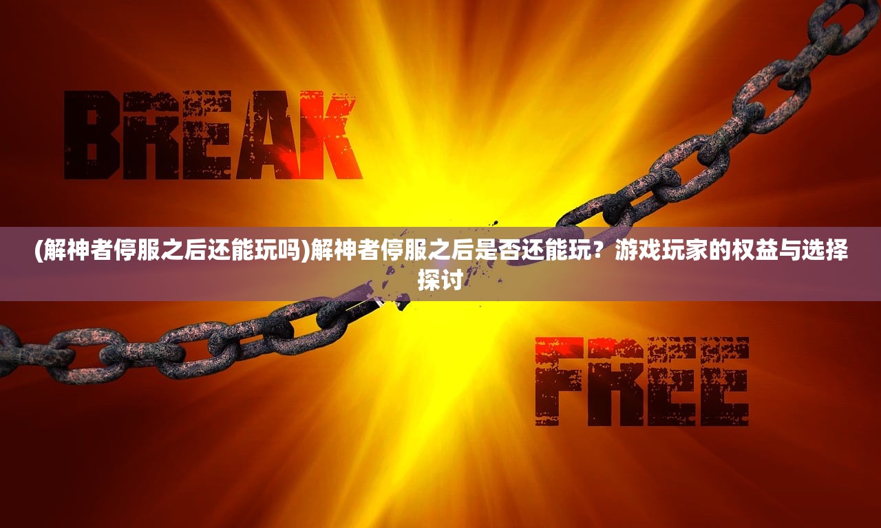 (解神者停服之后还能玩吗)解神者停服之后是否还能玩？游戏玩家的权益与选择探讨