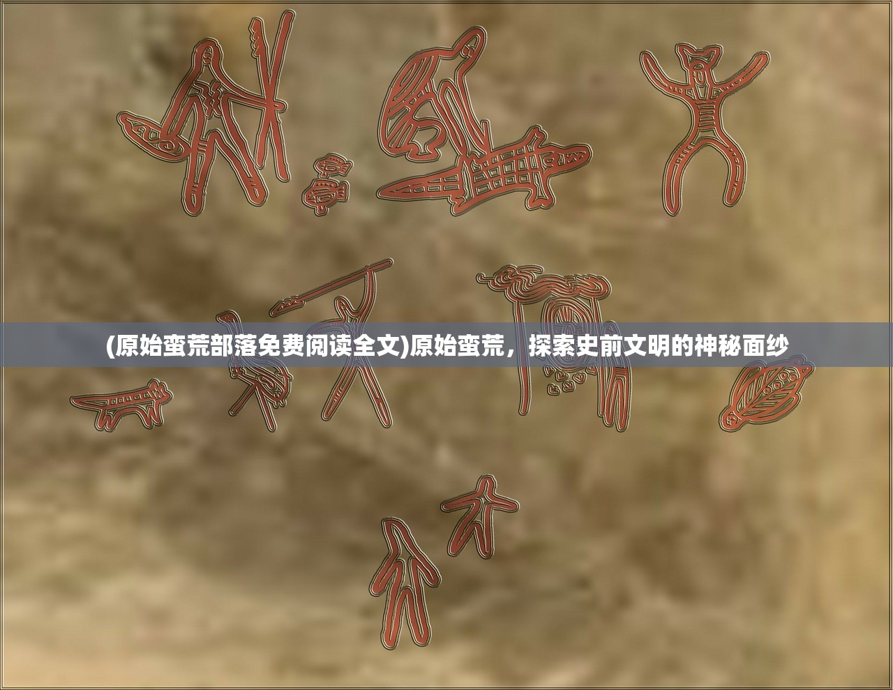 (原始蛮荒部落免费阅读全文)原始蛮荒，探索史前文明的神秘面纱