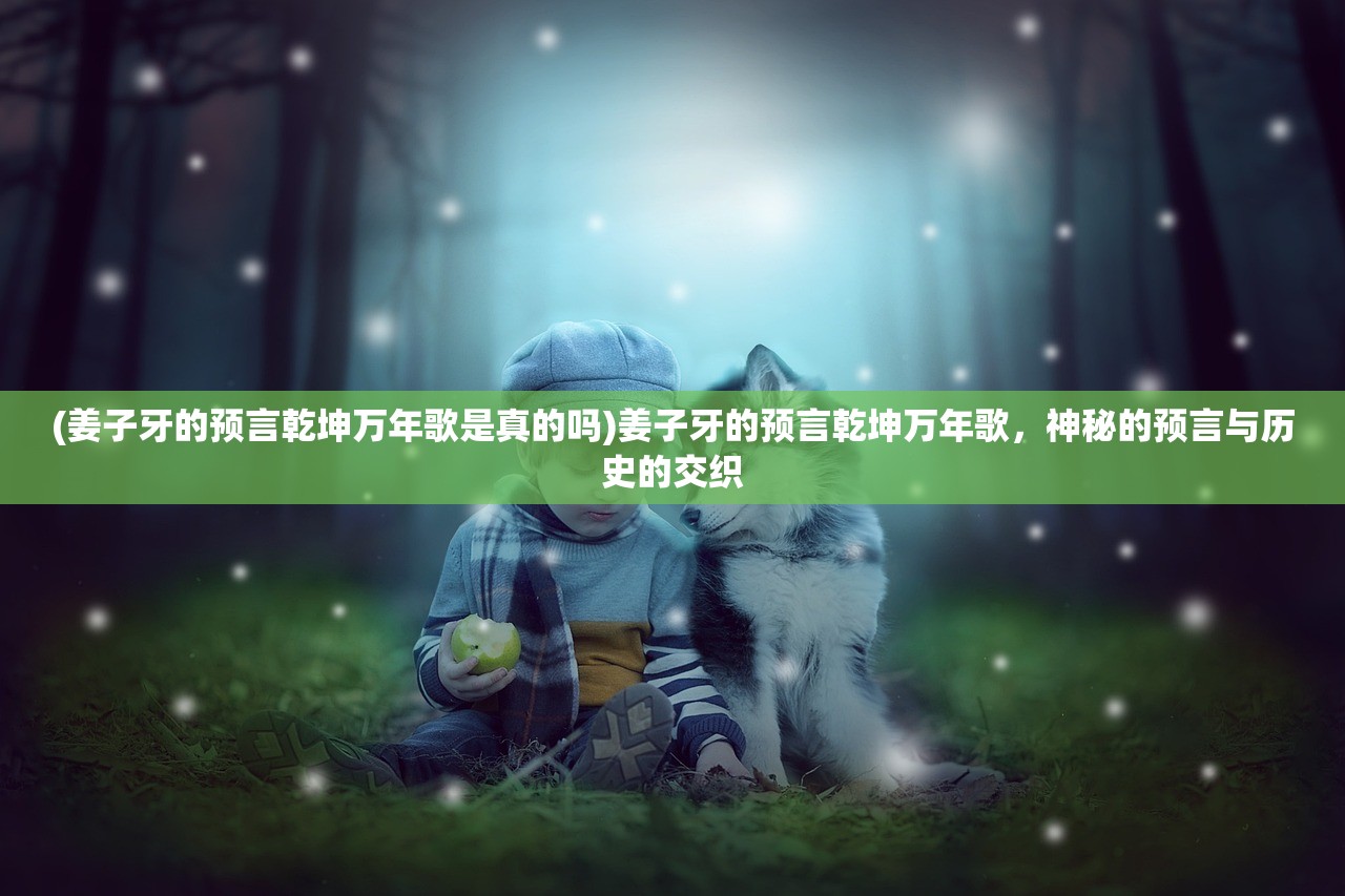 (姜子牙的预言乾坤万年歌是真的吗)姜子牙的预言乾坤万年歌，神秘的预言与历史的交织