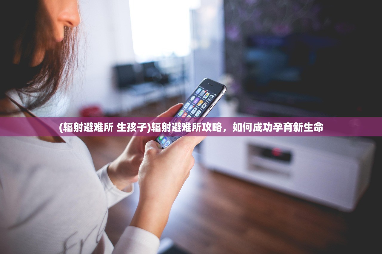 (辐射避难所 生孩子)辐射避难所攻略，如何成功孕育新生命