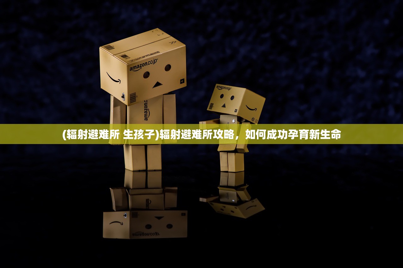 (辐射避难所 生孩子)辐射避难所攻略，如何成功孕育新生命