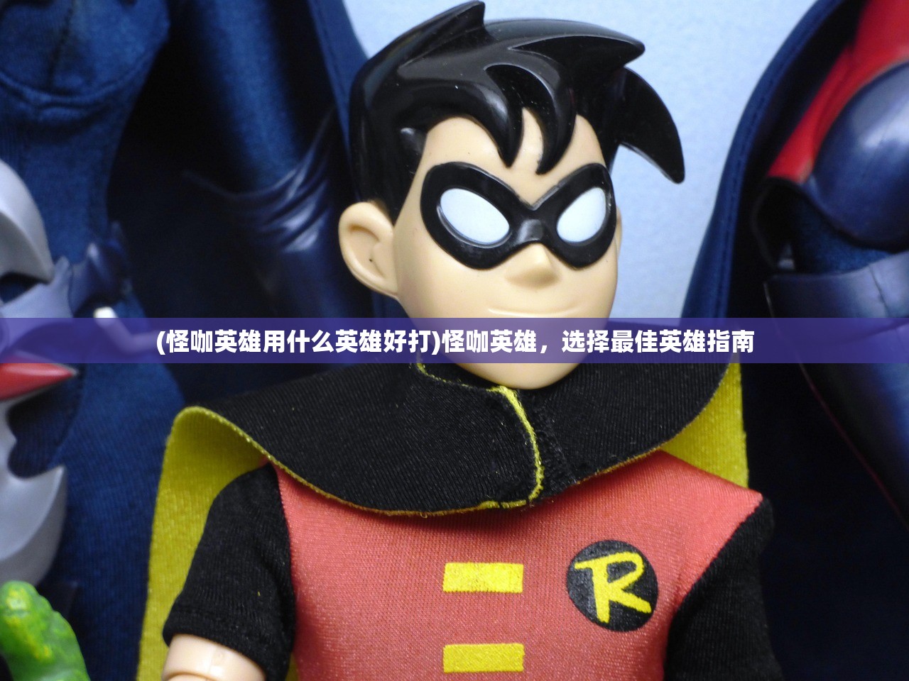 (怪咖英雄用什么英雄好打)怪咖英雄，选择最佳英雄指南