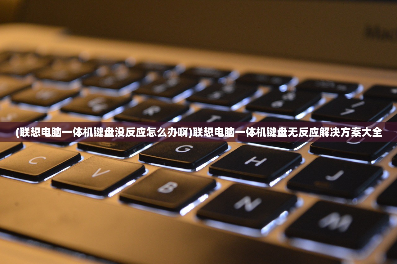 (联想电脑一体机键盘没反应怎么办啊)联想电脑一体机键盘无反应解决方案大全