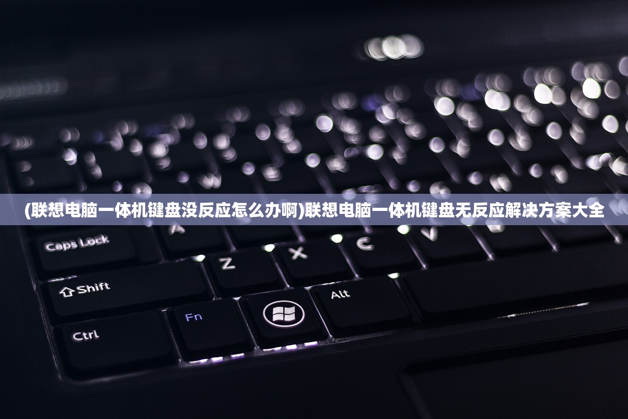 (联想电脑一体机键盘没反应怎么办啊)联想电脑一体机键盘无反应解决方案大全
