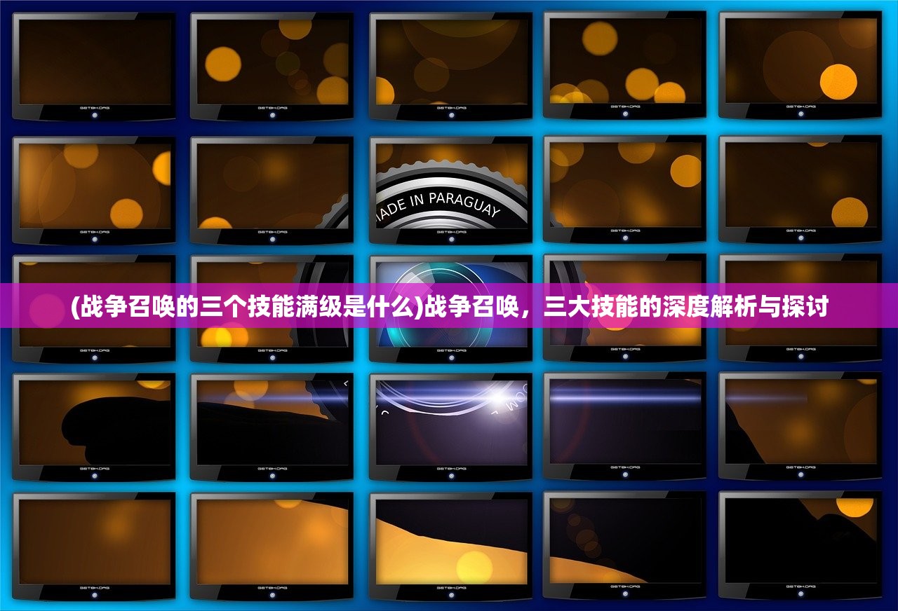 (战争召唤的三个技能满级是什么)战争召唤，三大技能的深度解析与探讨