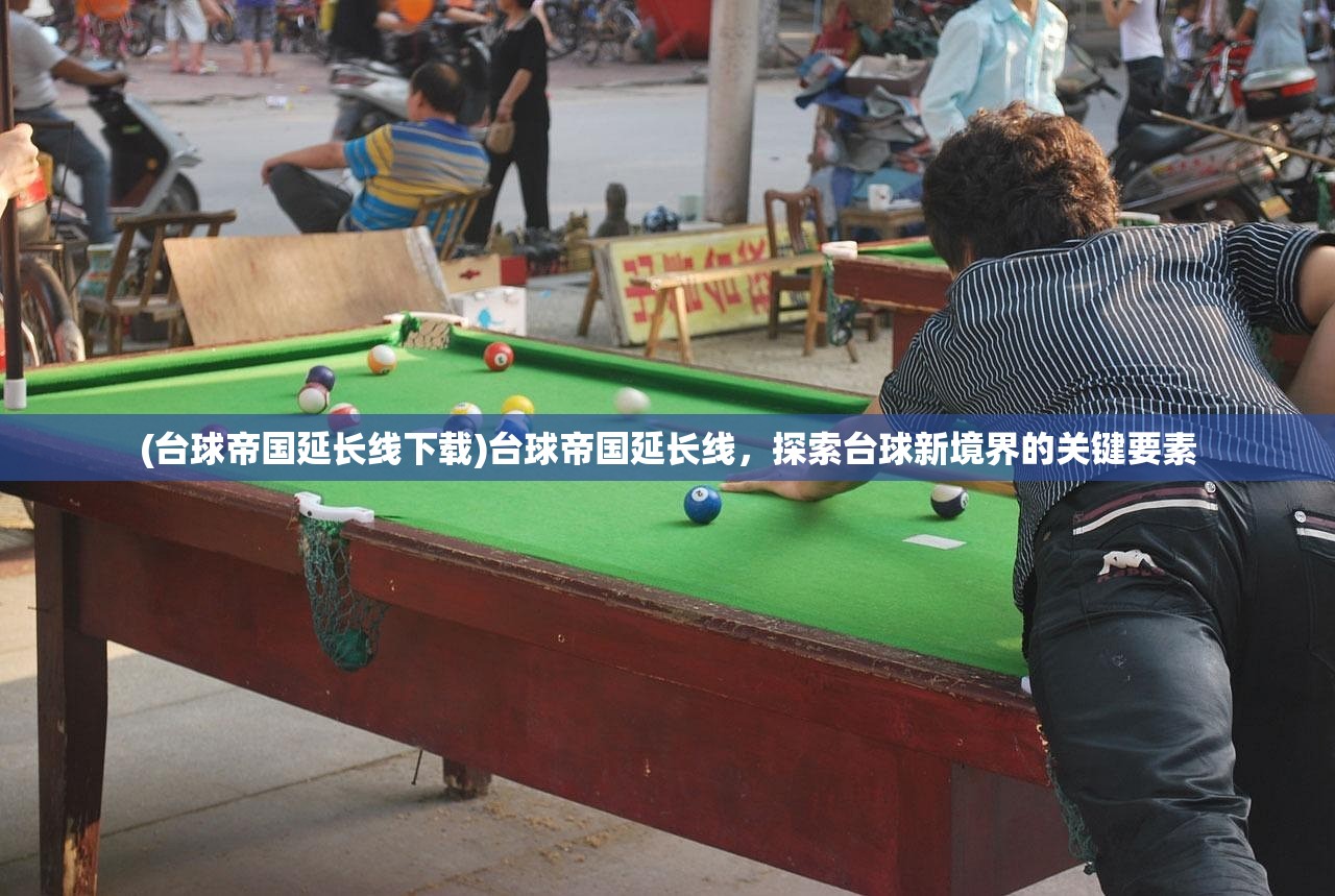 (台球帝国延长线下载)台球帝国延长线，探索台球新境界的关键要素