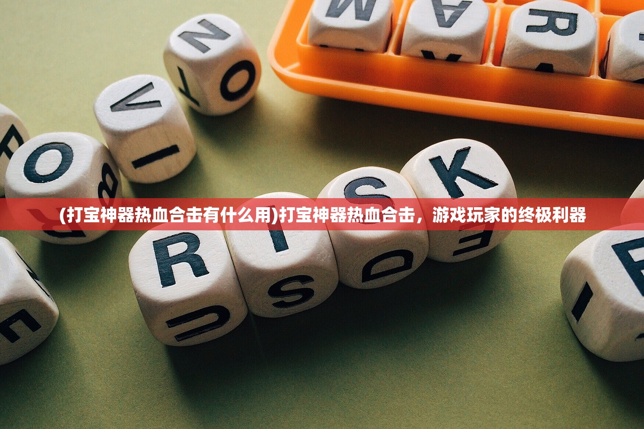 (打宝神器热血合击有什么用)打宝神器热血合击，游戏玩家的终极利器