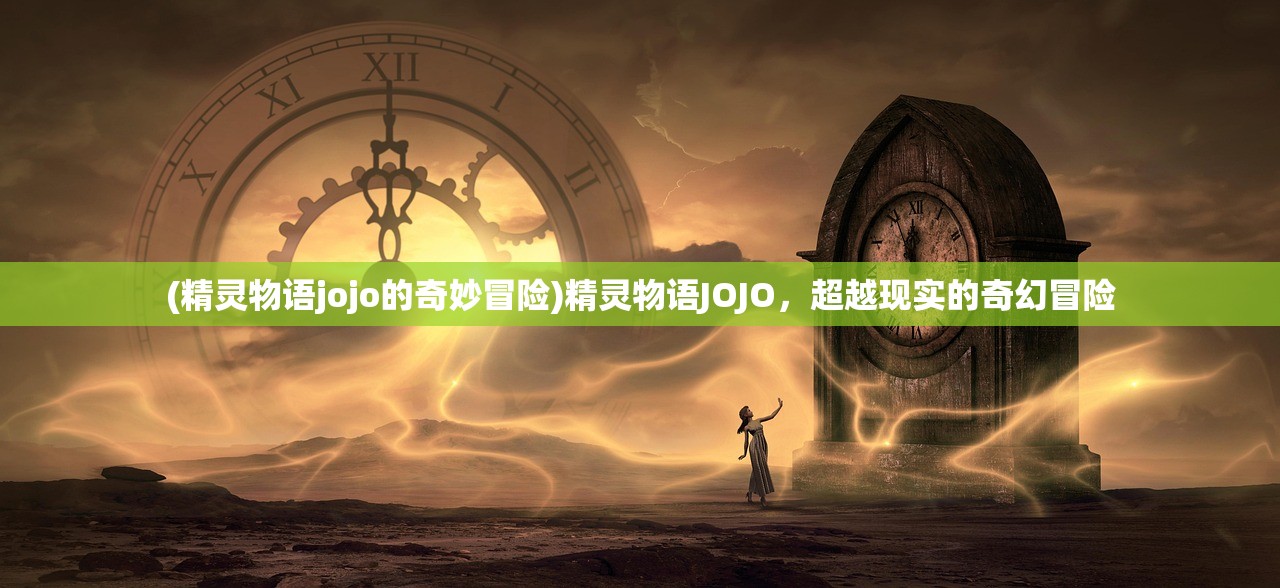 (精灵物语jojo的奇妙冒险)精灵物语JOJO，超越现实的奇幻冒险