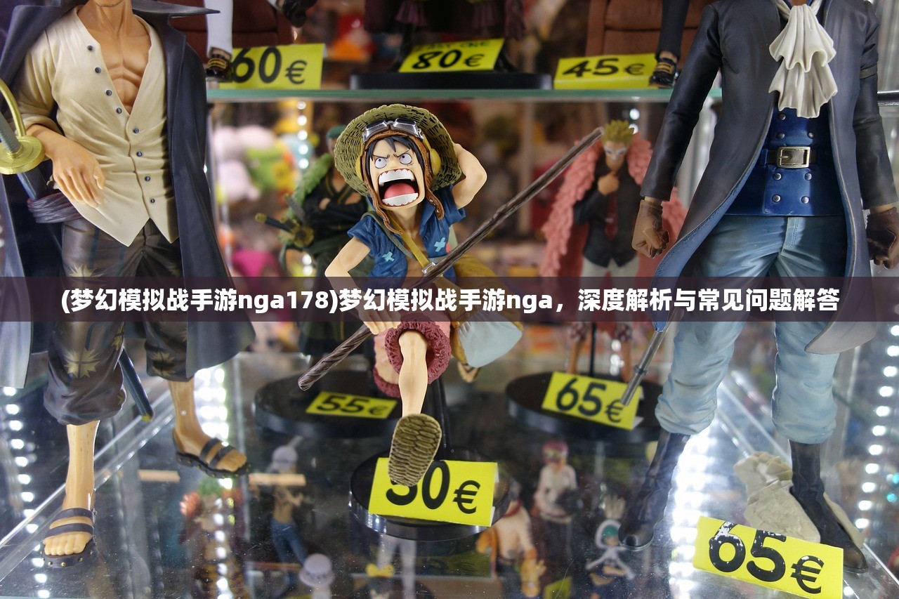 (梦幻模拟战手游nga178)梦幻模拟战手游nga，深度解析与常见问题解答