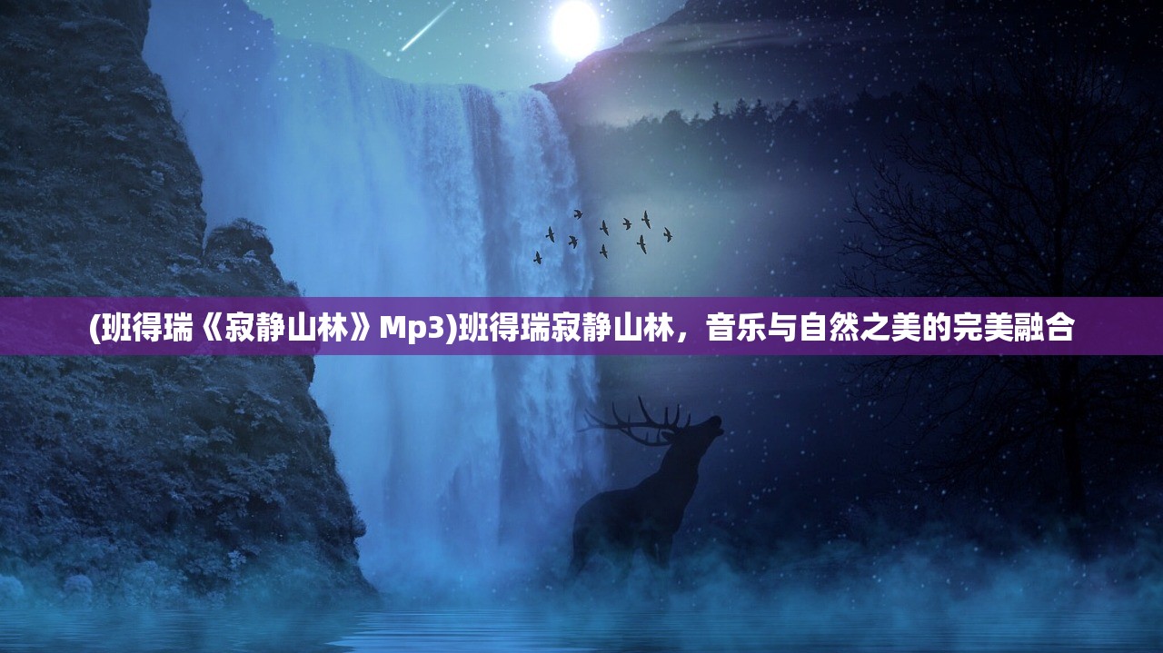 (班得瑞《寂静山林》Mp3)班得瑞寂静山林，音乐与自然之美的完美融合