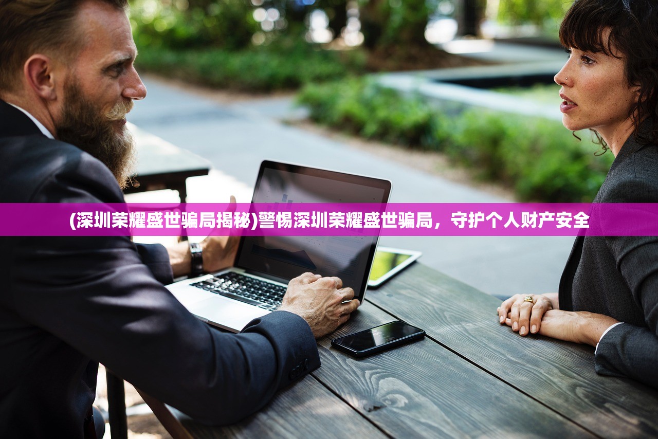 (深圳荣耀盛世骗局揭秘)警惕深圳荣耀盛世骗局，守护个人财产安全