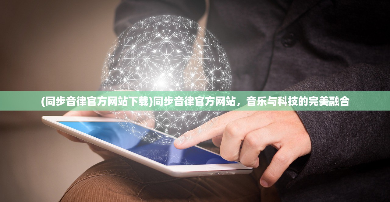 (同步音律官方网站下载)同步音律官方网站，音乐与科技的完美融合