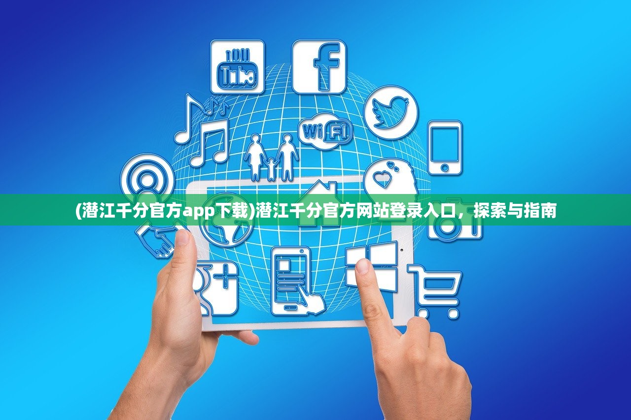 (潜江千分官方app下载)潜江千分官方网站登录入口，探索与指南
