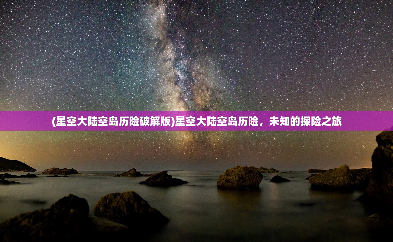 (星空大陆空岛历险破解版)星空大陆空岛历险，未知的探险之旅