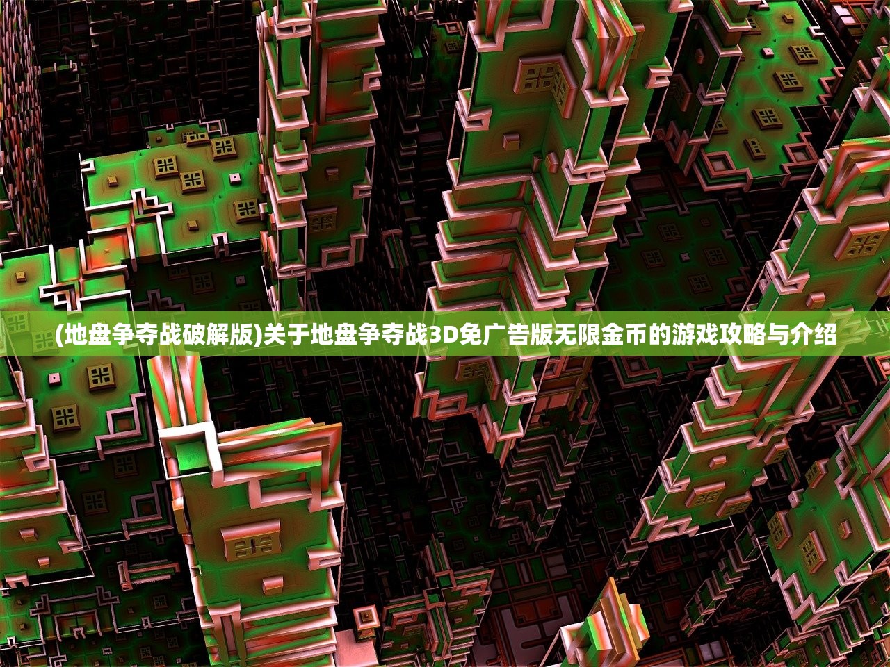 (地盘争夺战破解版)关于地盘争夺战3D免广告版无限金币的游戏攻略与介绍