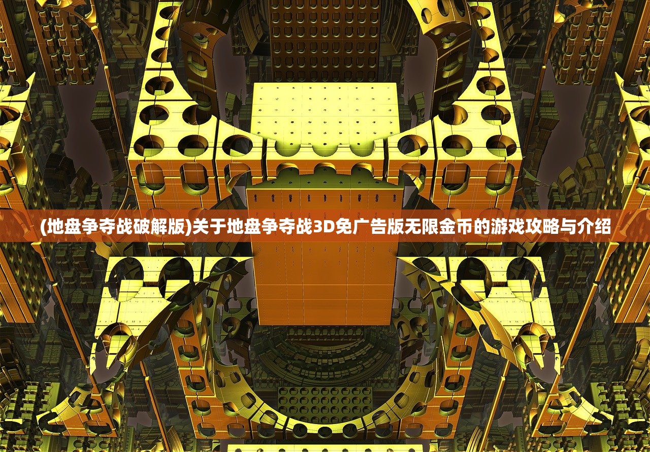 (地盘争夺战破解版)关于地盘争夺战3D免广告版无限金币的游戏攻略与介绍