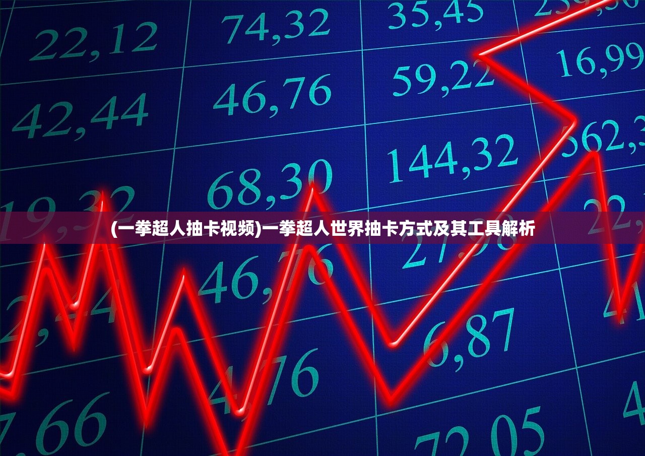 (一拳超人抽卡视频)一拳超人世界抽卡方式及其工具解析