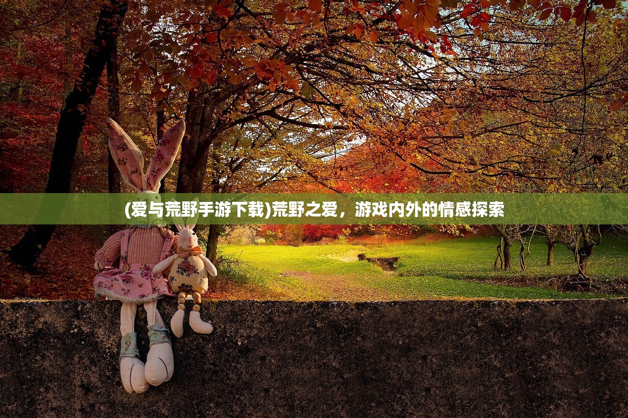 (爱与荒野手游下载)荒野之爱，游戏内外的情感探索