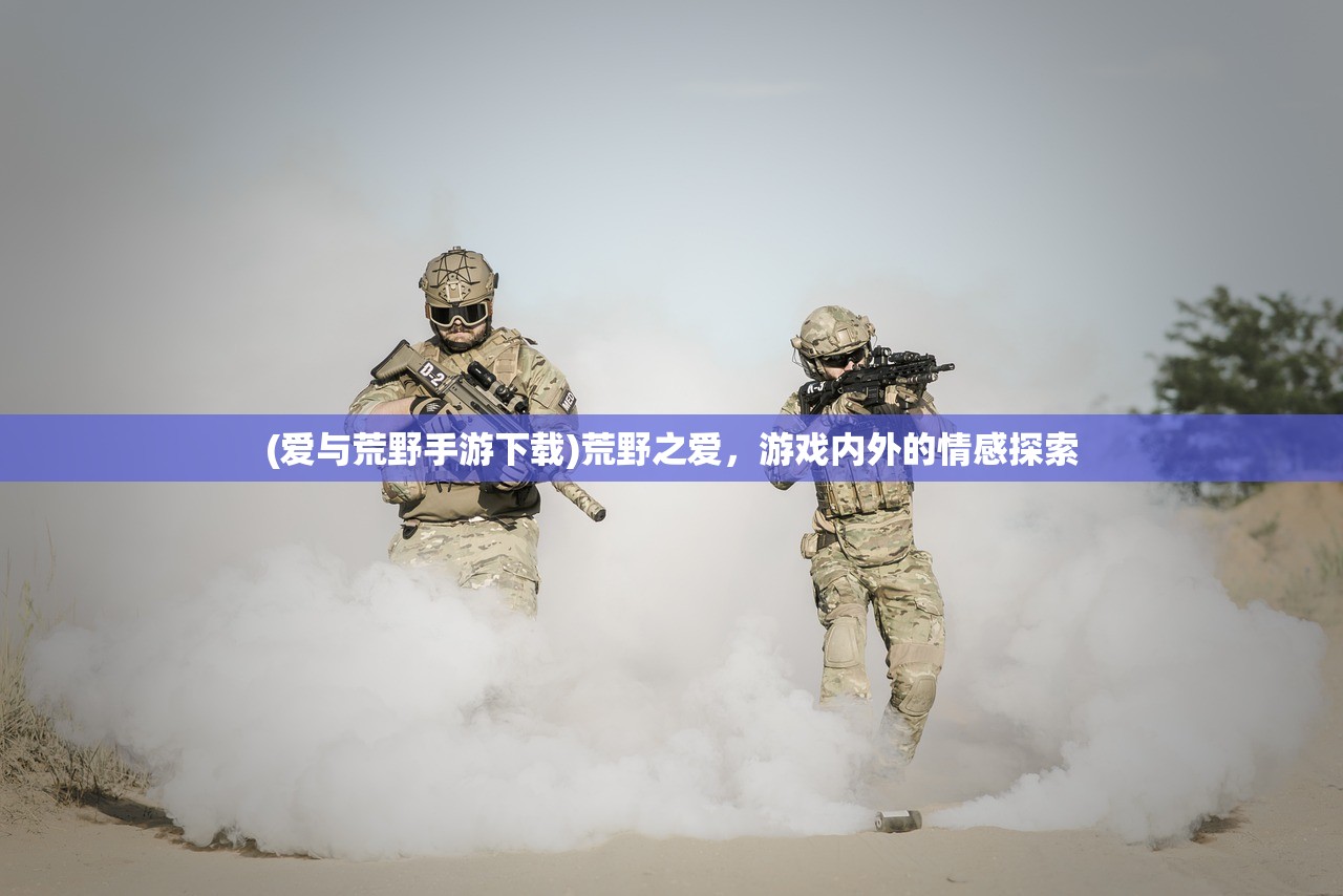 (爱与荒野手游下载)荒野之爱，游戏内外的情感探索