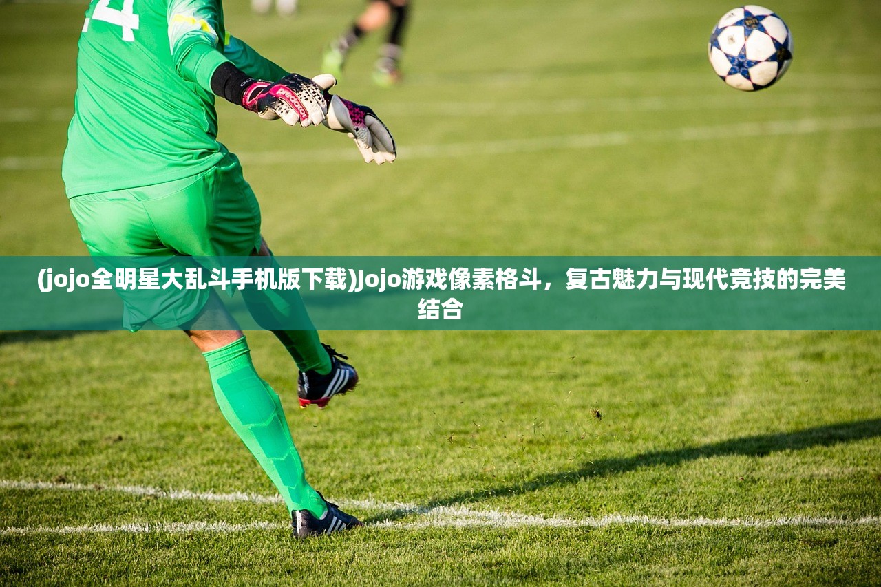 (jojo全明星大乱斗手机版下载)Jojo游戏像素格斗，复古魅力与现代竞技的完美结合