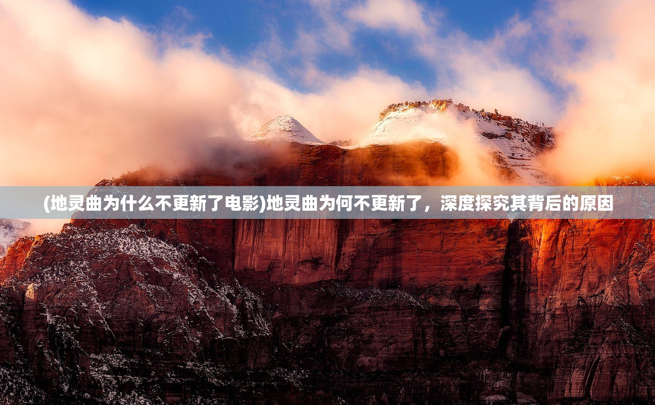 (地灵曲为什么不更新了电影)地灵曲为何不更新了，深度探究其背后的原因