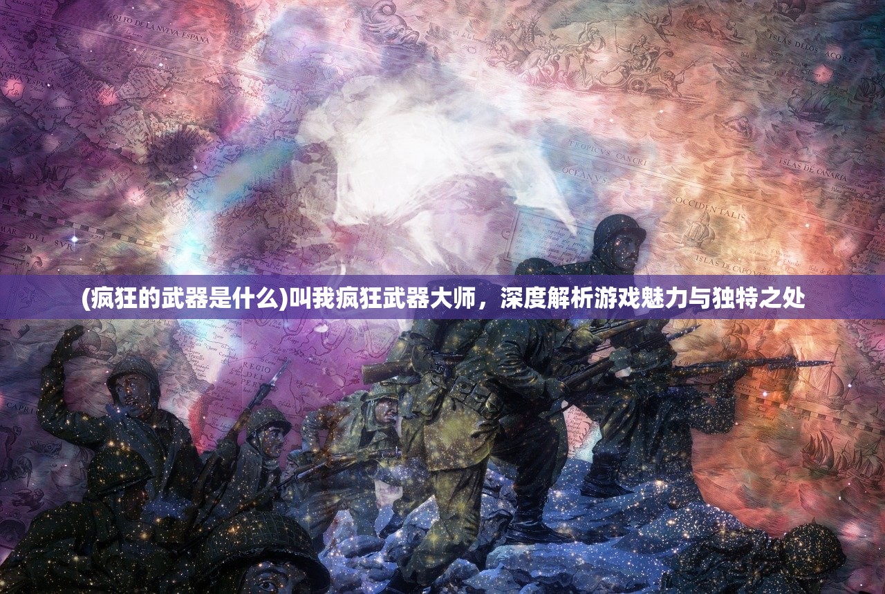 (疯狂的武器是什么)叫我疯狂武器大师，深度解析游戏魅力与独特之处