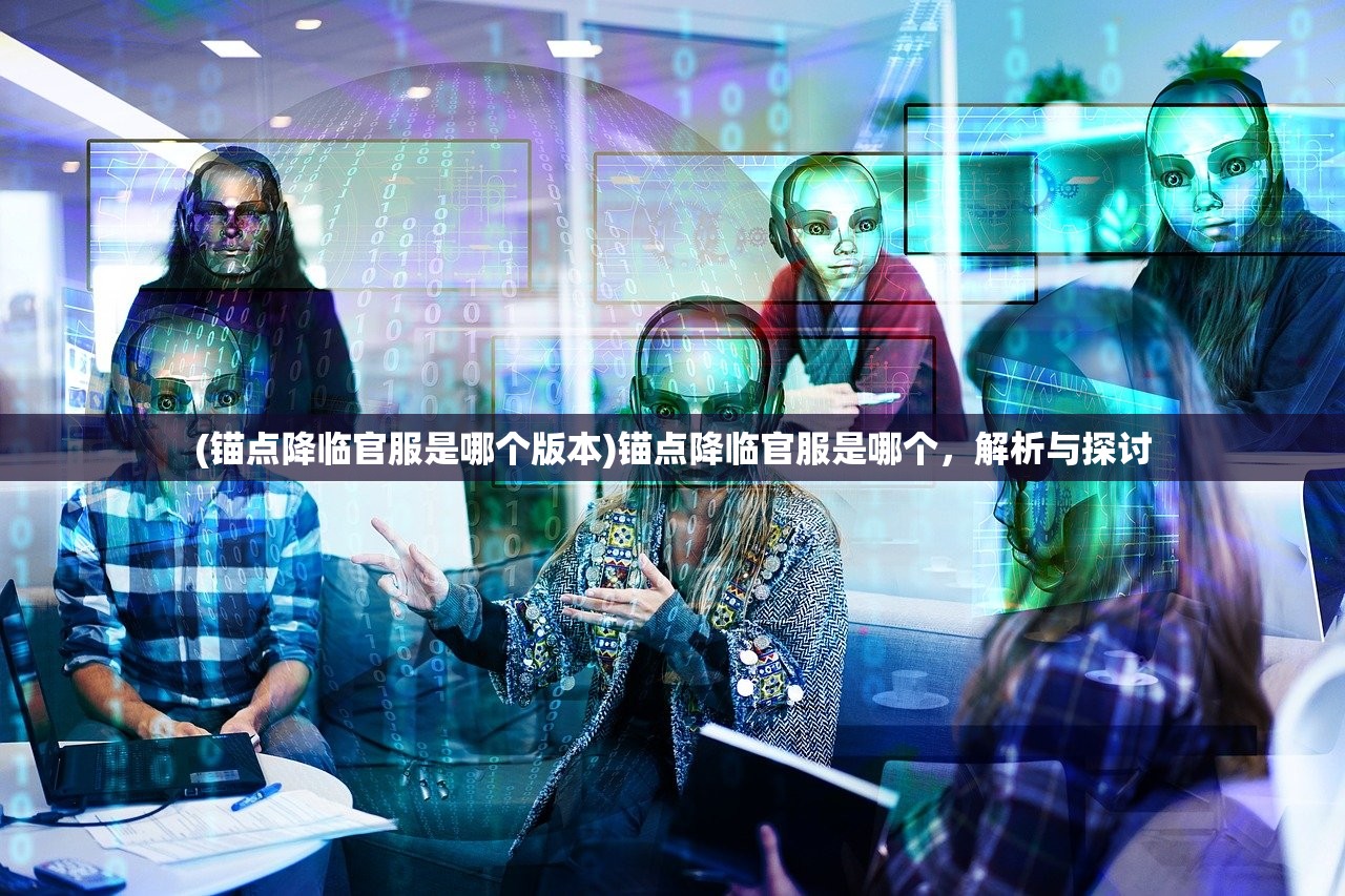 (锚点降临官服是哪个版本)锚点降临官服是哪个，解析与探讨