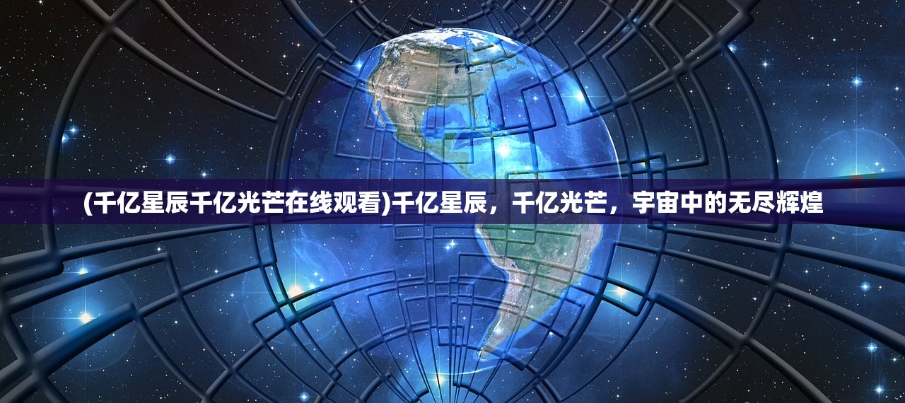 (千亿星辰千亿光芒在线观看)千亿星辰，千亿光芒，宇宙中的无尽辉煌