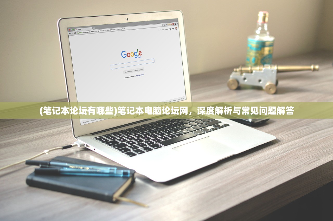 (笔记本论坛有哪些)笔记本电脑论坛网，深度解析与常见问题解答