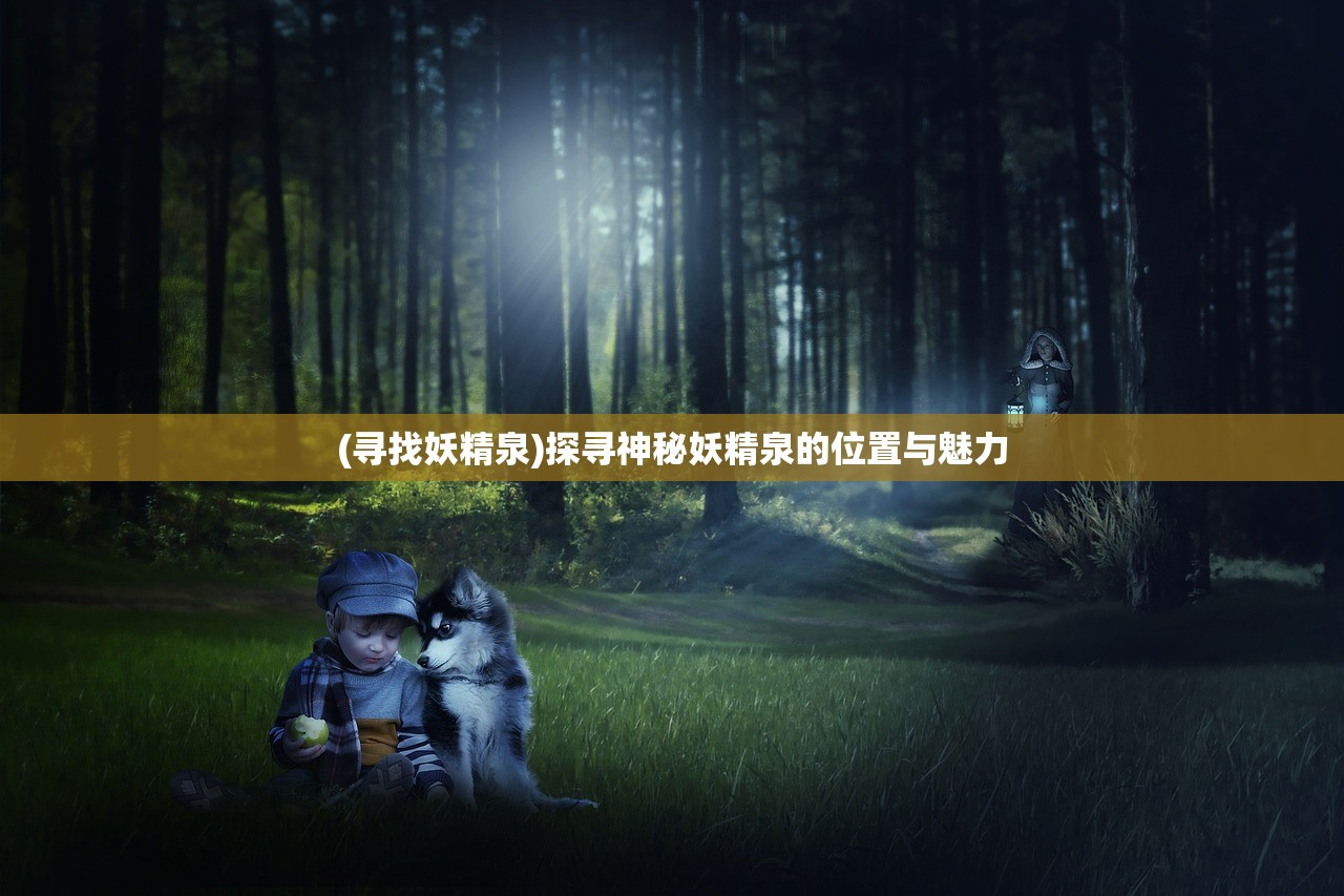 (寻找妖精泉)探寻神秘妖精泉的位置与魅力