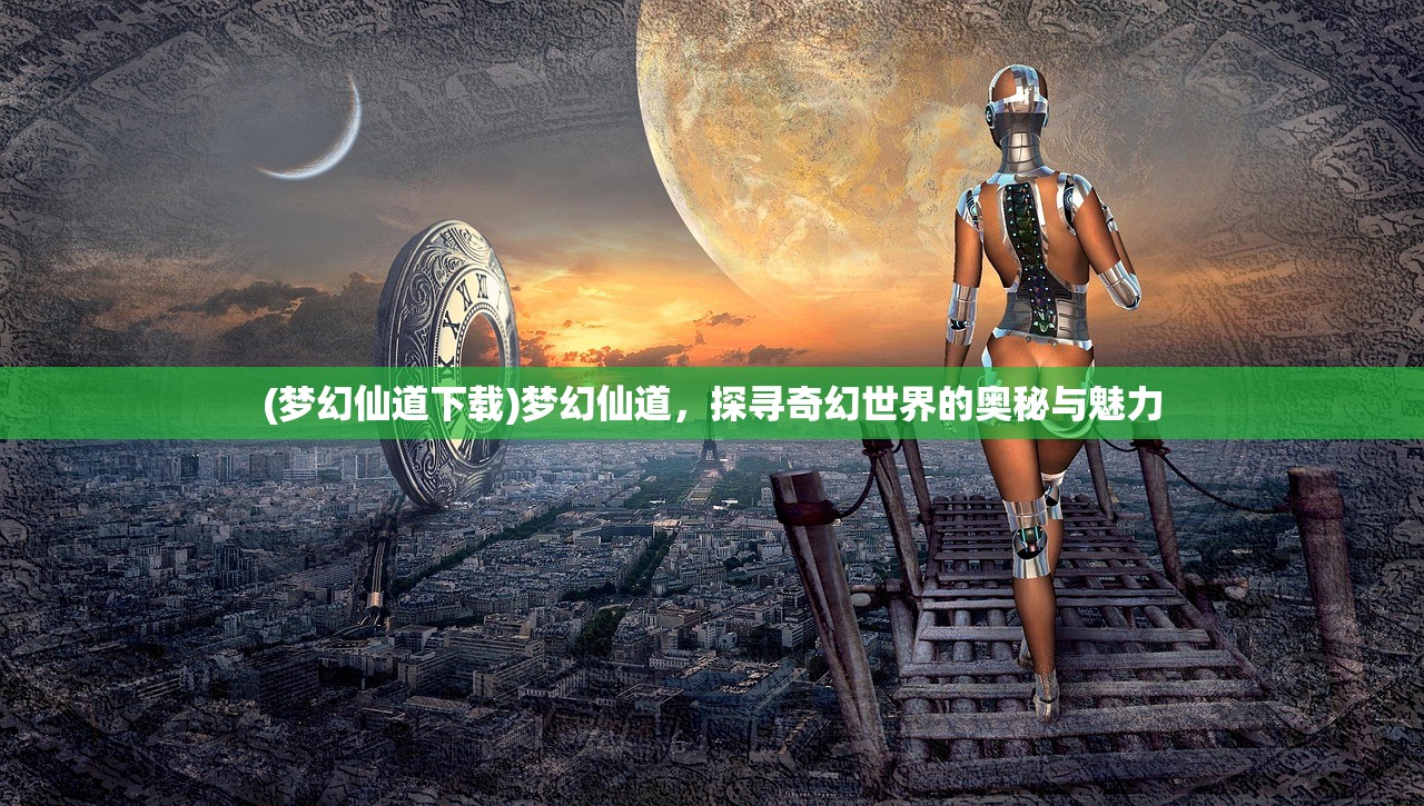 (梦幻仙道下载)梦幻仙道，探寻奇幻世界的奥秘与魅力