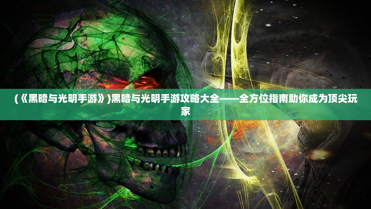 (《黑暗与光明手游》)黑暗与光明手游攻略大全——全方位指南助你成为顶尖玩家