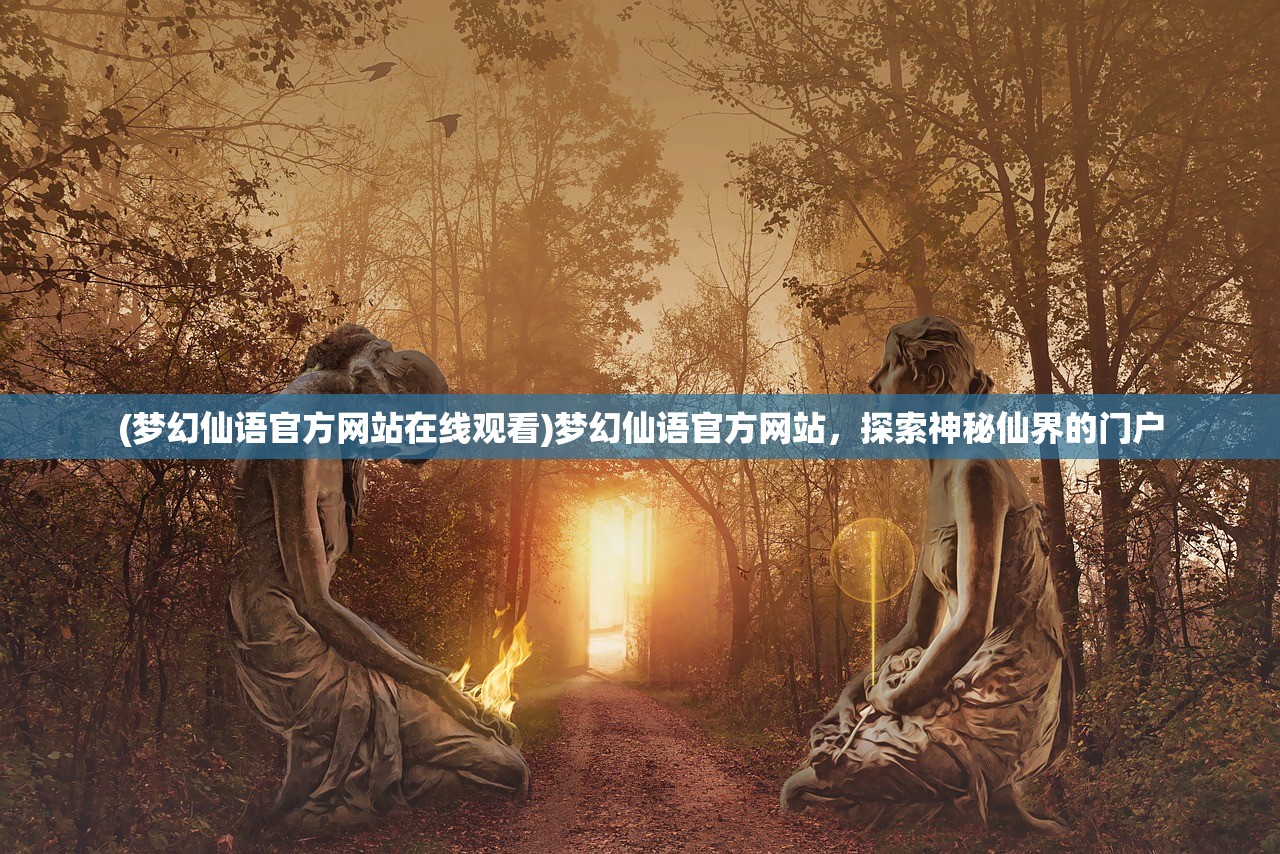 (梦幻仙语官方网站在线观看)梦幻仙语官方网站，探索神秘仙界的门户