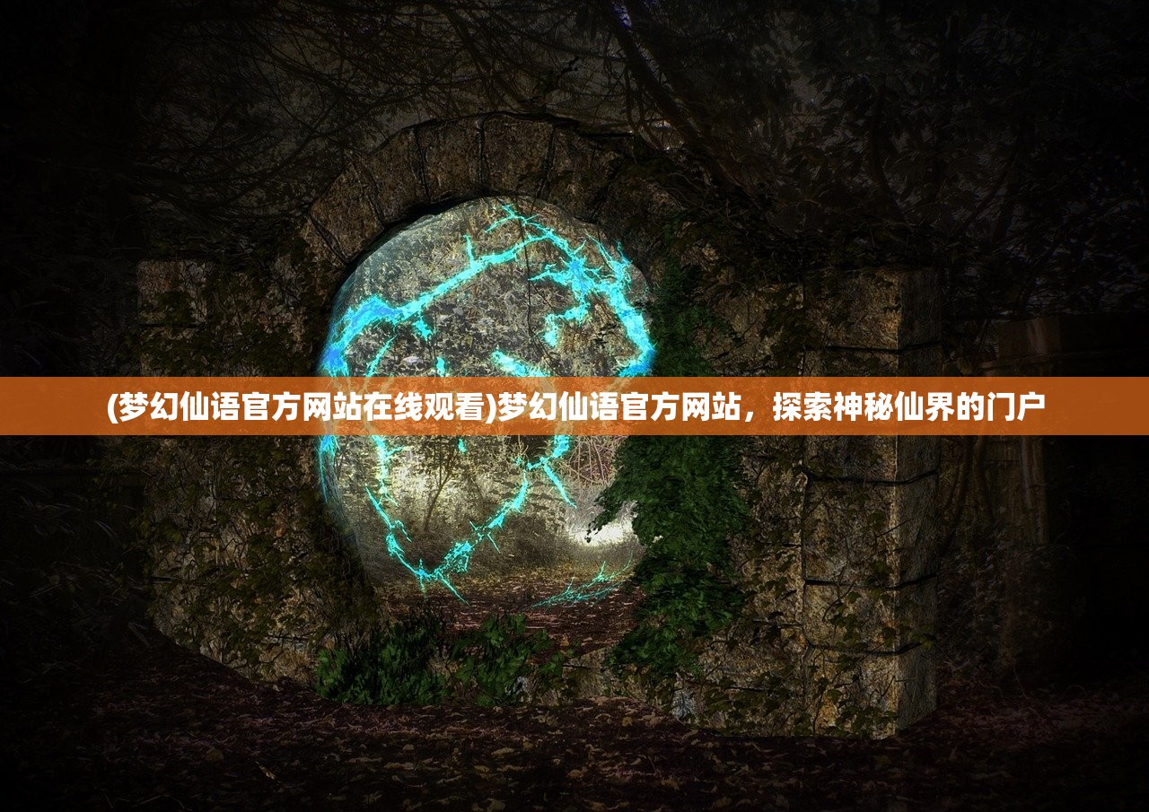 (梦幻仙语官方网站在线观看)梦幻仙语官方网站，探索神秘仙界的门户