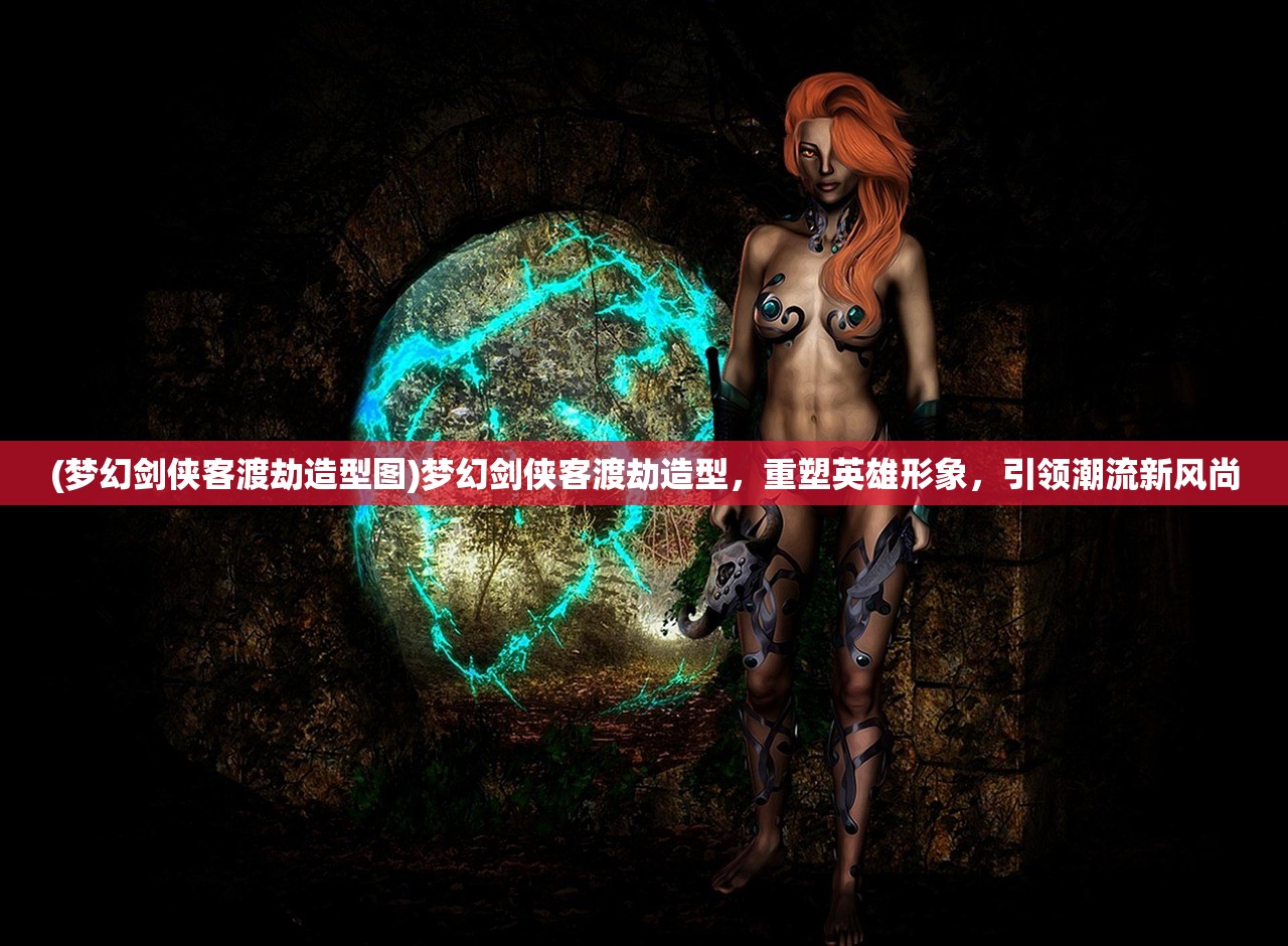 (梦幻剑侠客渡劫造型图)梦幻剑侠客渡劫造型，重塑英雄形象，引领潮流新风尚