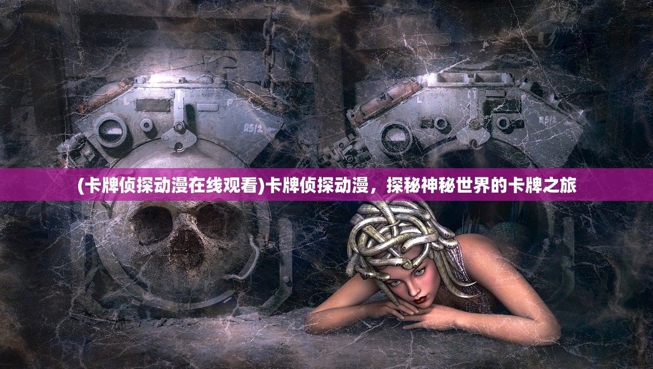 (卡牌侦探动漫在线观看)卡牌侦探动漫，探秘神秘世界的卡牌之旅