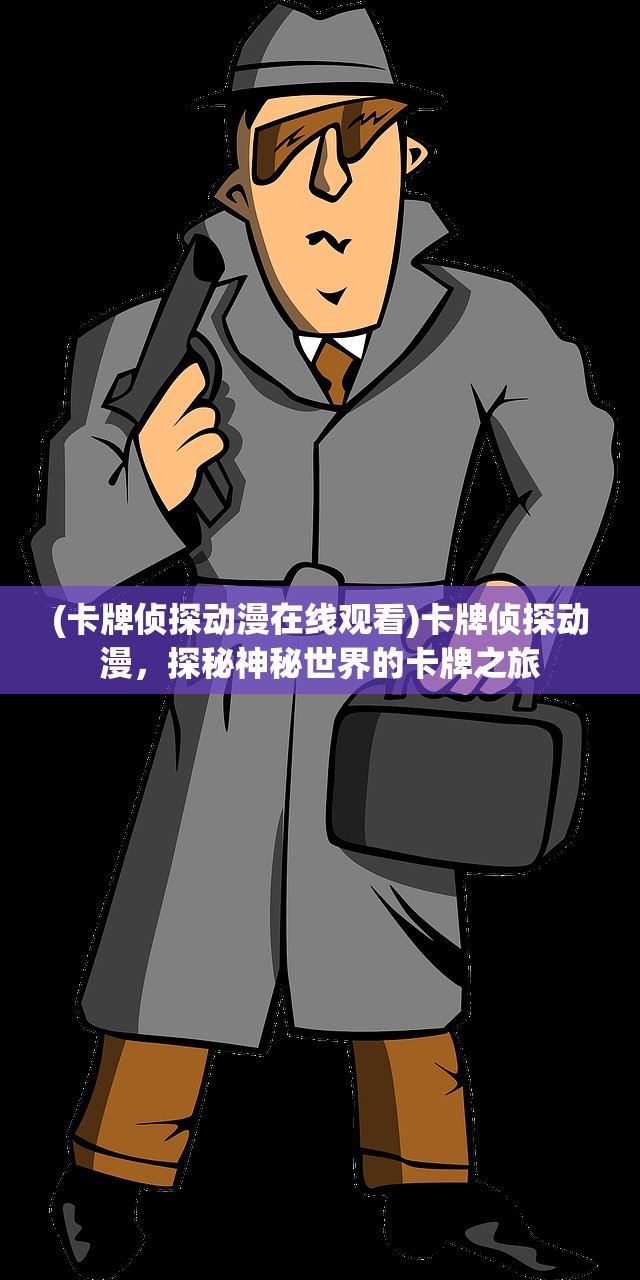 (卡牌侦探动漫在线观看)卡牌侦探动漫，探秘神秘世界的卡牌之旅