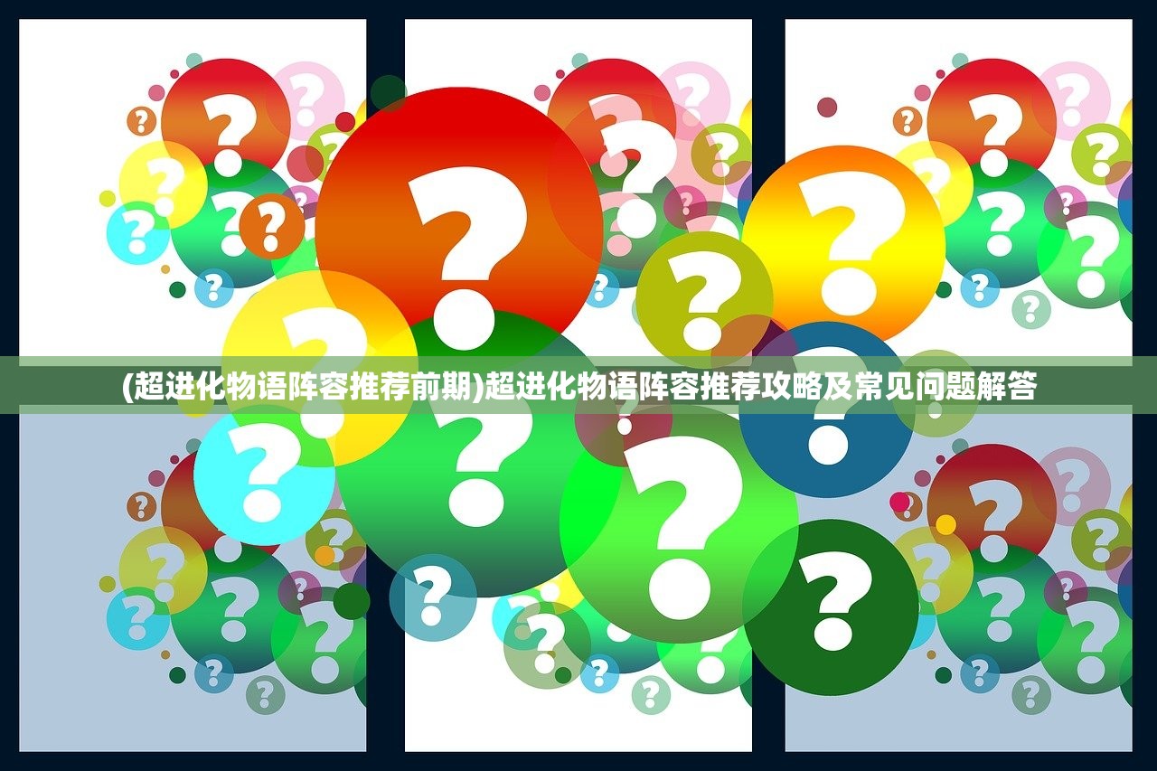(超进化物语阵容推荐前期)超进化物语阵容推荐攻略及常见问题解答