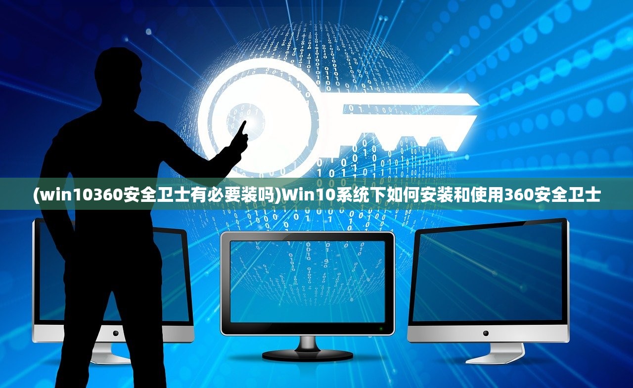 (win10360安全卫士有必要装吗)Win10系统下如何安装和使用360安全卫士