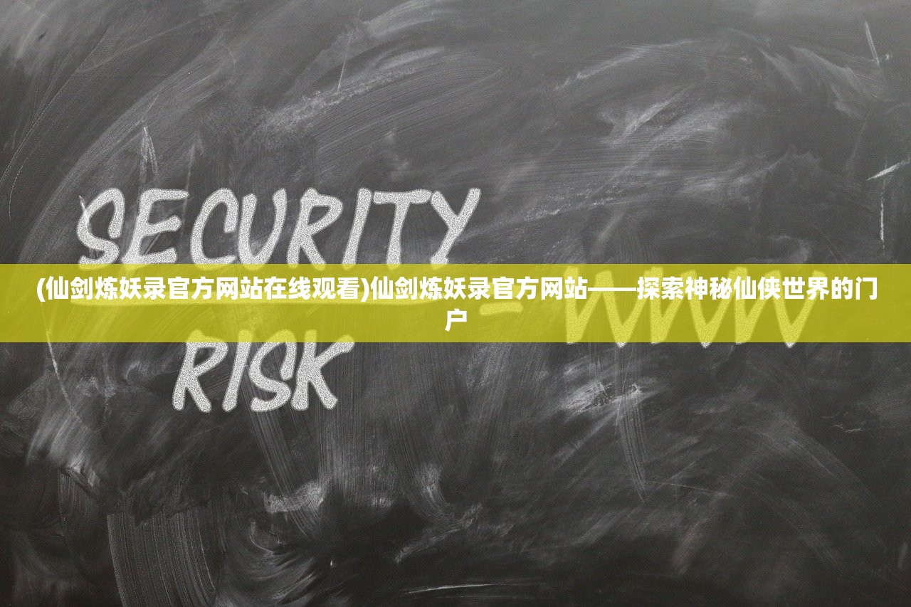 (仙剑炼妖录官方网站在线观看)仙剑炼妖录官方网站——探索神秘仙侠世界的门户