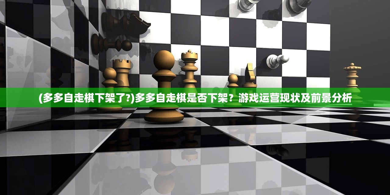 (多多自走棋下架了?)多多自走棋是否下架？游戏运营现状及前景分析