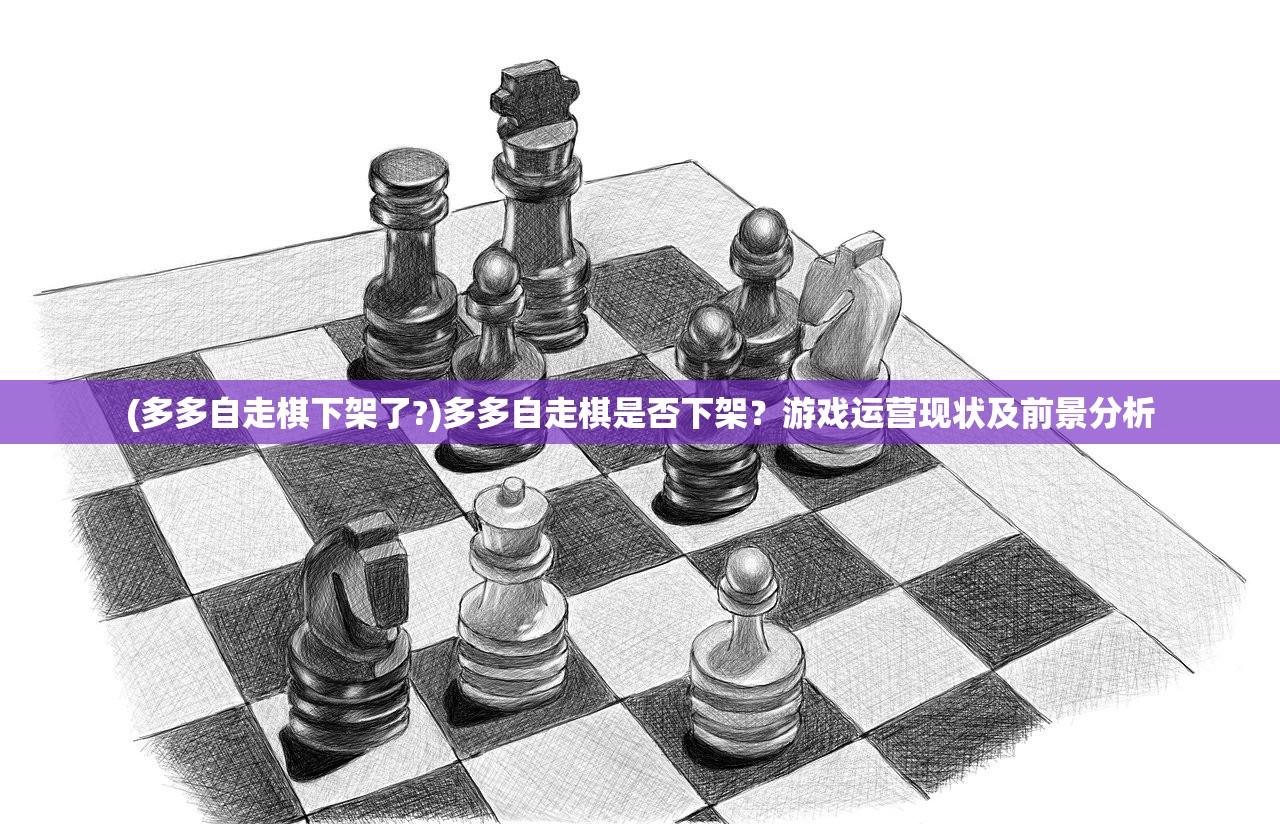 (多多自走棋下架了?)多多自走棋是否下架？游戏运营现状及前景分析