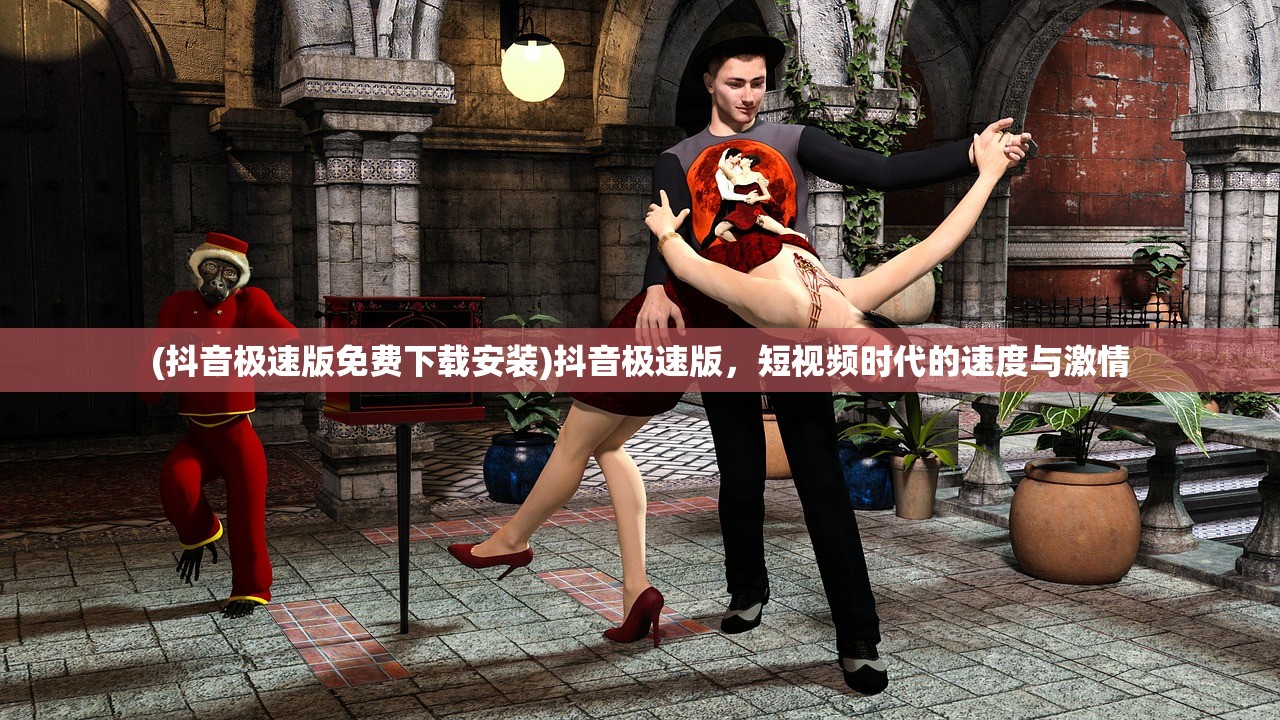(抖音极速版免费下载安装)抖音极速版，短视频时代的速度与激情