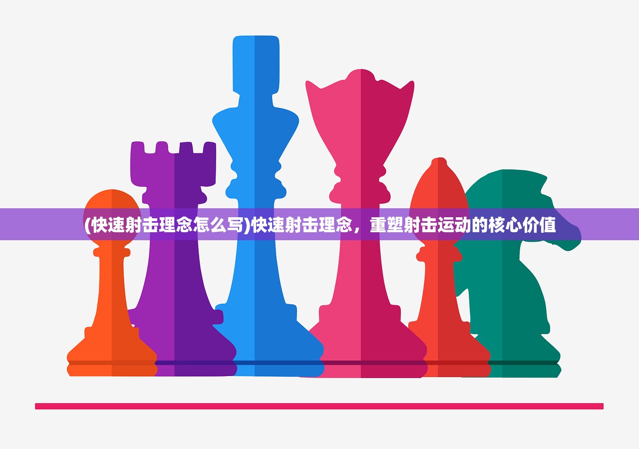 (快速射击理念怎么写)快速射击理念，重塑射击运动的核心价值