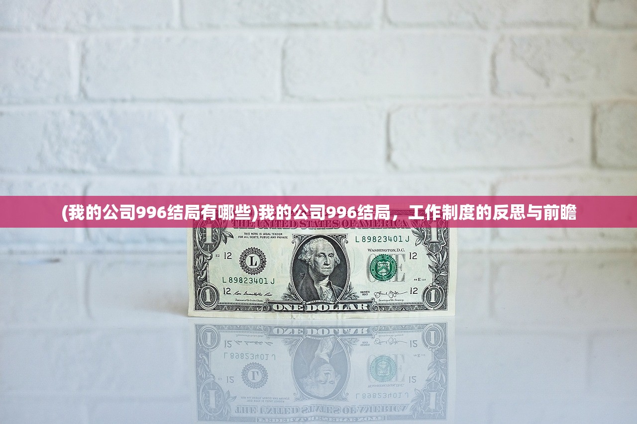 (我的公司996结局有哪些)我的公司996结局，工作制度的反思与前瞻