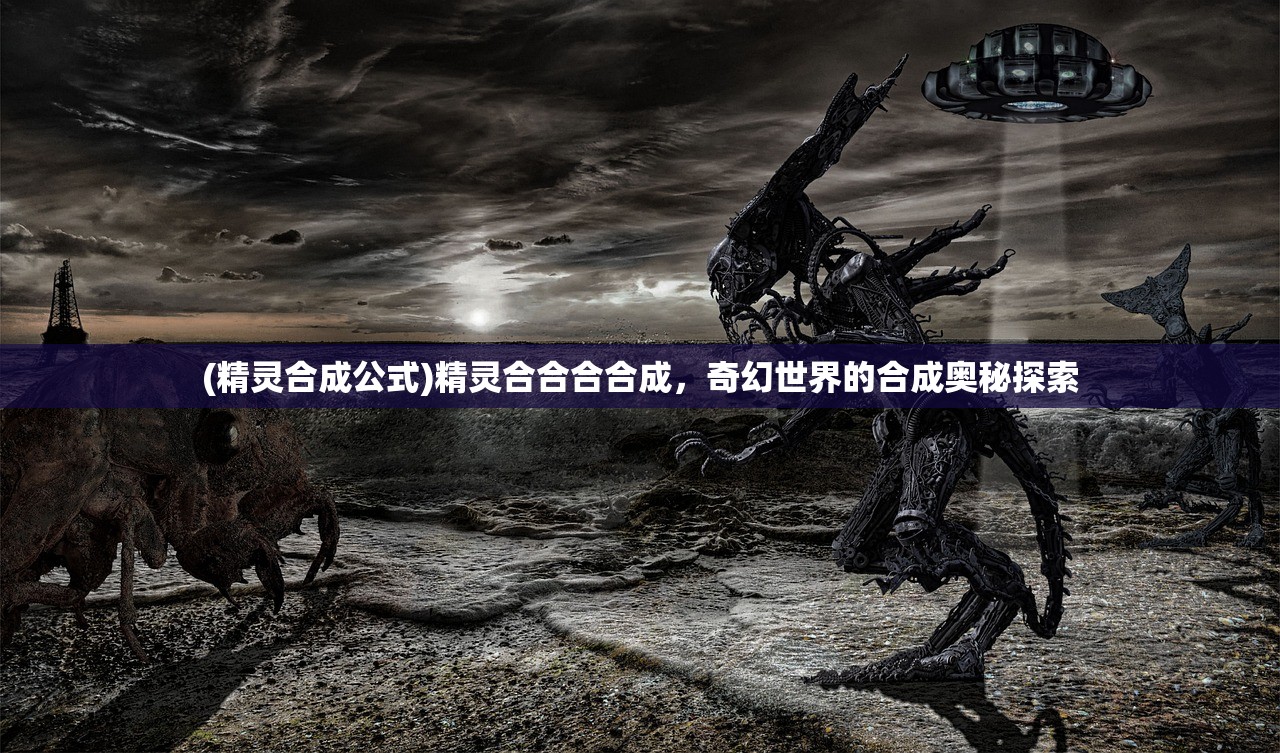 (精灵合成公式)精灵合合合合成，奇幻世界的合成奥秘探索